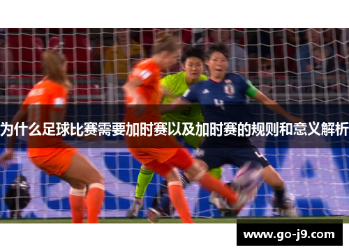为什么足球比赛需要加时赛以及加时赛的规则和意义解析 为什么足球比赛需要加时赛以及加时赛的规则和意义解析
