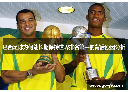 巴西足球为何能长期保持世界排名第一的背后原因分析 巴西足球为何能长期保持世界排名第一的背后原因分析