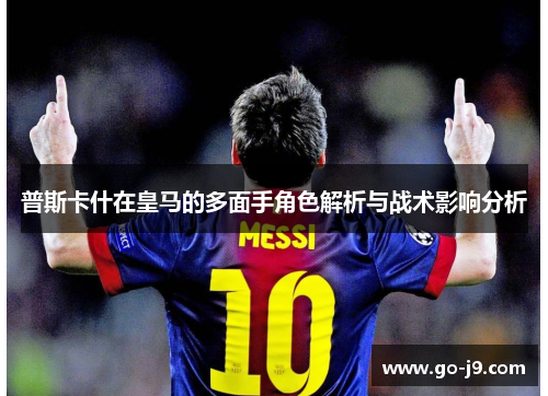 普斯卡什在皇马的多面手角色解析与战术影响分析 普斯卡什在皇马的多面手角色解析与战术影响分析