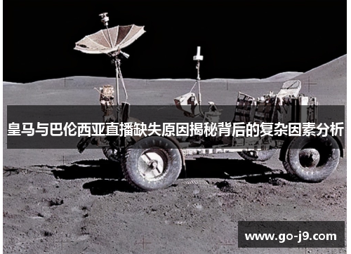 皇马与巴伦西亚直播缺失原因揭秘背后的复杂因素分析 皇马与巴伦西亚直播缺失原因揭秘背后的复杂因素分析