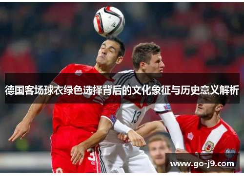 德国客场球衣绿色选择背后的文化象征与历史意义解析 德国客场球衣绿色选择背后的文化象征与历史意义解析