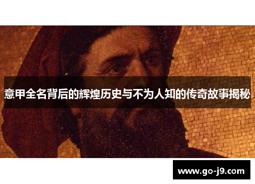 意甲全名背后的辉煌历史与不为人知的传奇故事揭秘 意甲全名背后的辉煌历史与不为人知的传奇故事揭秘