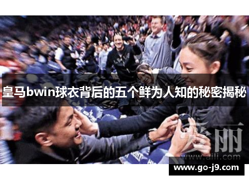 皇马bwin球衣背后的五个鲜为人知的秘密揭秘 皇马bwin球衣背后的五个鲜为人知的秘密揭秘