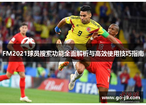 FM2021球员搜索功能全面解析与高效使用技巧指南 FM2021球员搜索功能全面解析与高效使用技巧指南