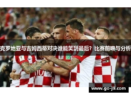 克罗地亚与吉姆西蒂对决谁能笑到最后?比赛前瞻与分析 克罗地亚与吉姆西蒂对决谁能笑到最后?比赛前瞻与分析