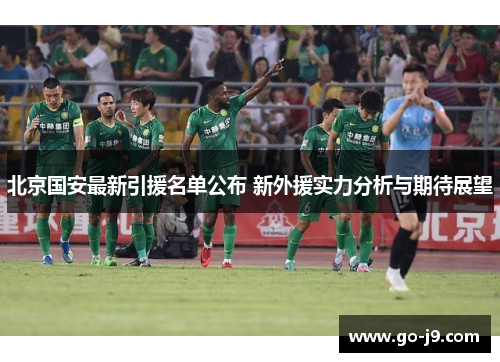 北京国安最新引援名单公布 新外援实力分析与期待展望 北京国安最新引援名单公布 新外援实力分析与期待展望
