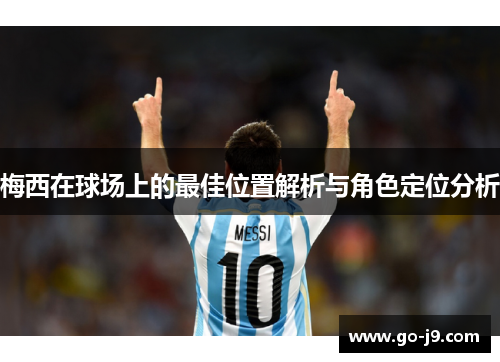 梅西在球场上的最佳位置解析与角色定位分析 梅西在球场上的最佳位置解析与角色定位分析