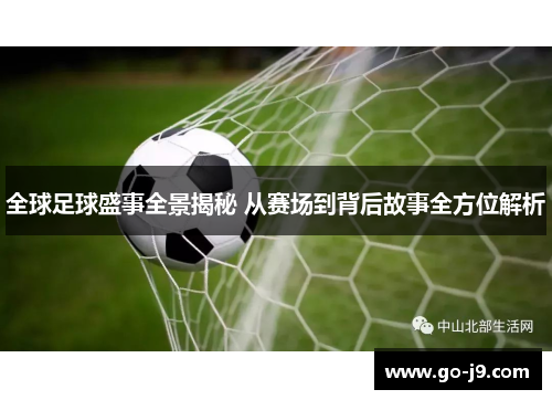 全球足球盛事全景揭秘 从赛场到背后故事全方位解析 全球足球盛事全景揭秘 从赛场到背后故事全方位解析