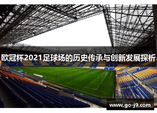欧冠杯2021足球场的历史传承与创新发展探析 欧冠杯2021足球场的历史传承与创新发展探析
