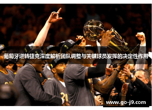 葡萄牙逆转捷克深度解析团队调整与关键球员发挥的决定性作用 葡萄牙逆转捷克深度解析团队调整与关键球员发挥的决定性作用