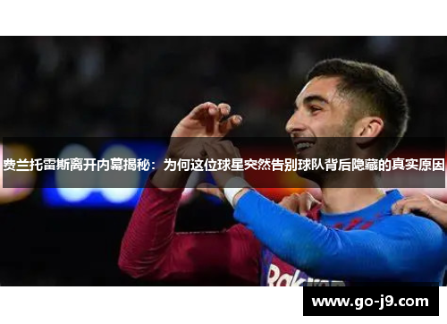 费兰托雷斯离开内幕揭秘:为何这位球星突然告别球队背后隐藏的真实原因 费兰托雷斯离开内幕揭秘:为何这位球星突然告别球队背后隐藏的真实原因