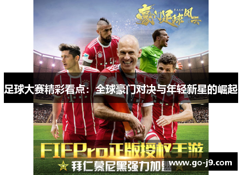 足球大赛精彩看点:全球豪门对决与年轻新星的崛起 足球大赛精彩看点:全球豪门对决与年轻新星的崛起