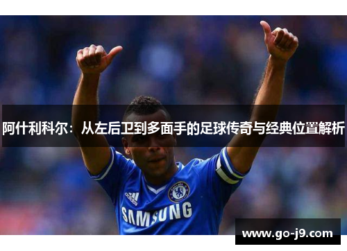 阿什利科尔:从左后卫到多面手的足球传奇与经典位置解析 阿什利科尔:从左后卫到多面手的足球传奇与经典位置解析