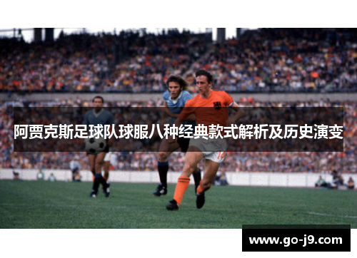 阿贾克斯足球队球服八种经典款式解析及历史演变 阿贾克斯足球队球服八种经典款式解析及历史演变