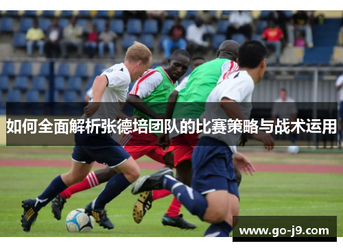 如何全面解析张德培团队的比赛策略与战术运用 如何全面解析张德培团队的比赛策略与战术运用