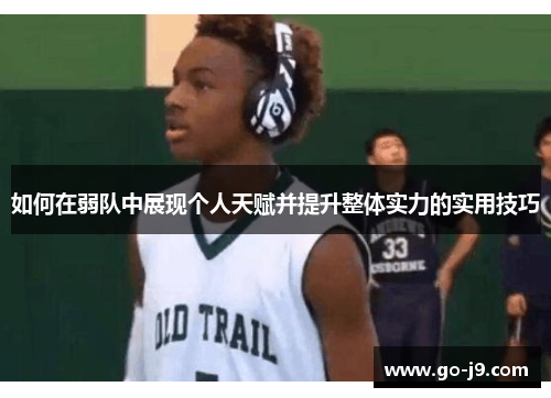 如何在弱队中展现个人天赋并提升整体实力的实用技巧 如何在弱队中展现个人天赋并提升整体实力的实用技巧