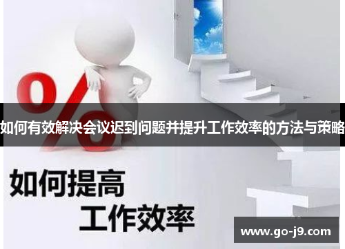 如何有效解决会议迟到问题并提升工作效率的方法与策略 如何有效解决会议迟到问题并提升工作效率的方法与策略