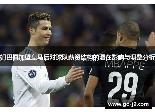 姆巴佩加盟皇马后对球队薪资结构的潜在影响与调整分析 姆巴佩加盟皇马后对球队薪资结构的潜在影响与调整分析