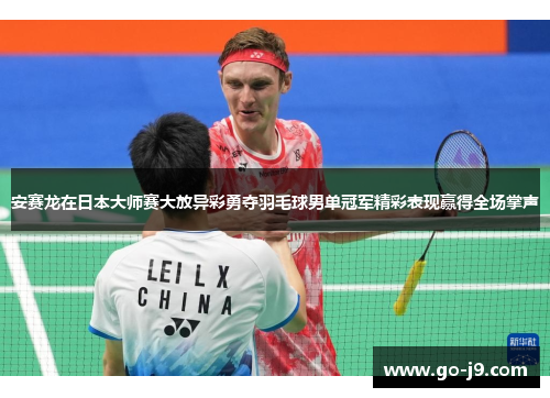 安赛龙在日本大师赛大放异彩勇夺羽毛球男单冠军精彩表现赢得全场掌声 安赛龙在日本大师赛大放异彩勇夺羽毛球男单冠军精彩表现赢得全场掌声