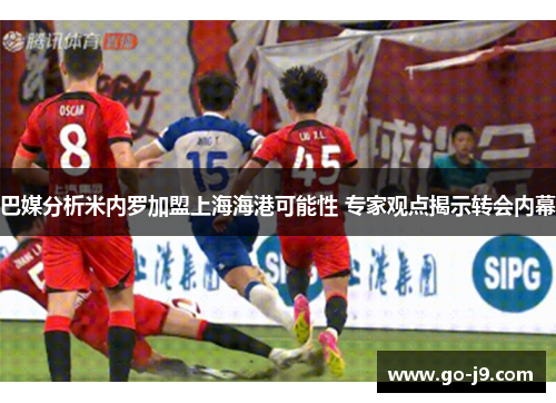 巴媒分析米内罗加盟上海海港可能性 专家观点揭示转会内幕 巴媒分析米内罗加盟上海海港可能性 专家观点揭示转会内幕