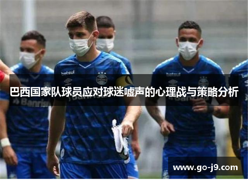 巴西国家队球员应对球迷嘘声的心理战与策略分析 巴西国家队球员应对球迷嘘声的心理战与策略分析