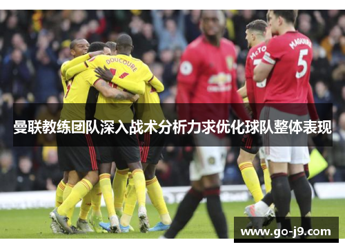 曼联教练团队深入战术分析力求优化球队整体表现