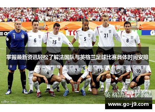 掌握最新资讯轻松了解法国队与英格兰足球比赛具体时间安排 掌握最新资讯轻松了解法国队与英格兰足球比赛具体时间安排