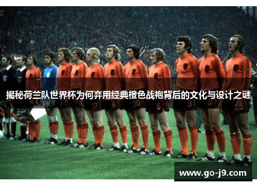 揭秘荷兰队世界杯为何弃用经典橙色战袍背后的文化与设计之谜 揭秘荷兰队世界杯为何弃用经典橙色战袍背后的文化与设计之谜