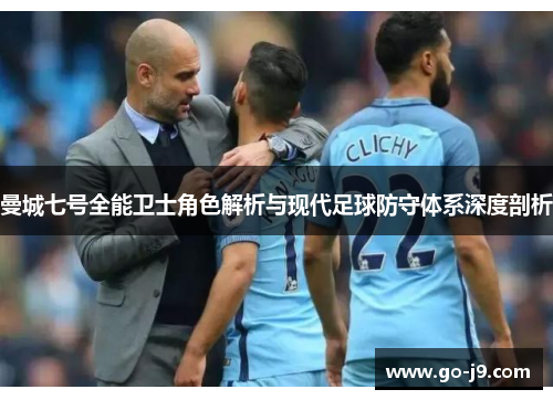 曼城七号全能卫士角色解析与现代足球防守体系深度剖析 曼城七号全能卫士角色解析与现代足球防守体系深度剖析