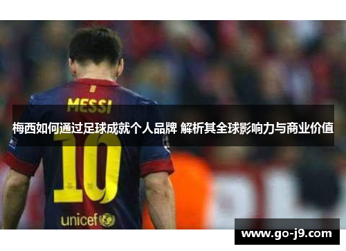 梅西如何通过足球成就个人品牌 解析其全球影响力与商业价值 梅西如何通过足球成就个人品牌 解析其全球影响力与商业价值