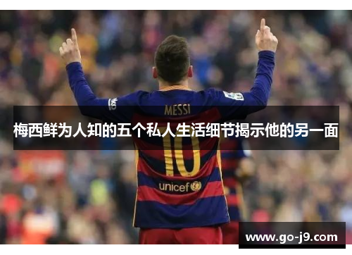 梅西鲜为人知的五个私人生活细节揭示他的另一面