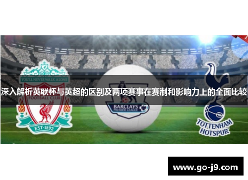 深入解析英联杯与英超的区别及两项赛事在赛制和影响力上的全面比较 深入解析英联杯与英超的区别及两项赛事在赛制和影响力上的全面比较