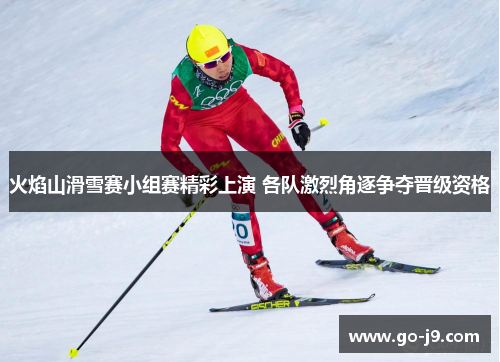 火焰山滑雪赛小组赛精彩上演 各队激烈角逐争夺晋级资格