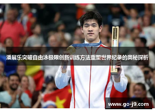 潘展乐突破自由泳极限创新训练方法重塑世界纪录的奥秘探析