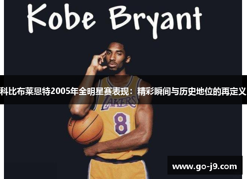 科比布莱恩特2005年全明星赛表现:精彩瞬间与历史地位的再定义 科比布莱恩特2005年全明星赛表现:精彩瞬间与历史地位的再定义