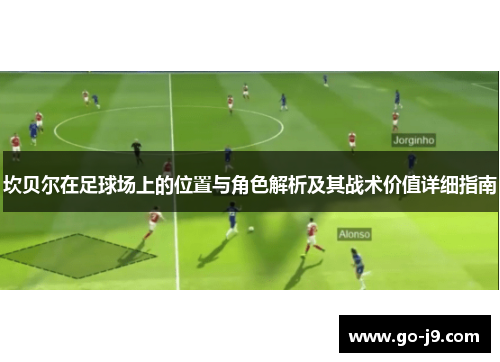 坎贝尔在足球场上的位置与角色解析及其战术价值详细指南 坎贝尔在足球场上的位置与角色解析及其战术价值详细指南