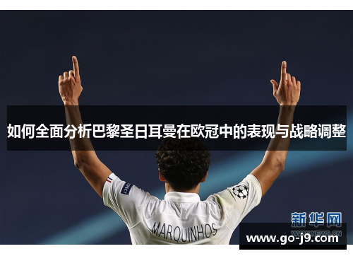 如何全面分析巴黎圣日耳曼在欧冠中的表现与战略调整 如何全面分析巴黎圣日耳曼在欧冠中的表现与战略调整