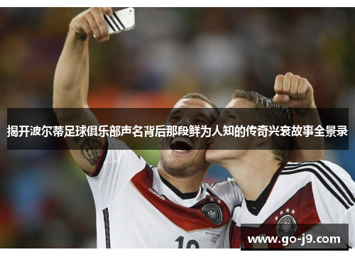 揭开波尔蒂足球俱乐部声名背后那段鲜为人知的传奇兴衰故事全景录 揭开波尔蒂足球俱乐部声名背后那段鲜为人知的传奇兴衰故事全景录