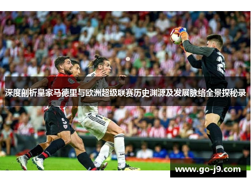 深度剖析皇家马德里与欧洲超级联赛历史渊源及发展脉络全景探秘录 深度剖析皇家马德里与欧洲超级联赛历史渊源及发展脉络全景探秘录