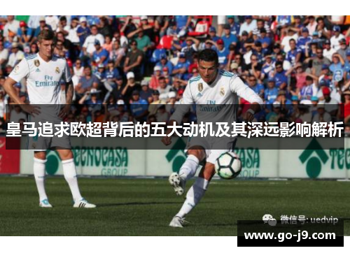 皇马追求欧超背后的五大动机及其深远影响解析 皇马追求欧超背后的五大动机及其深远影响解析