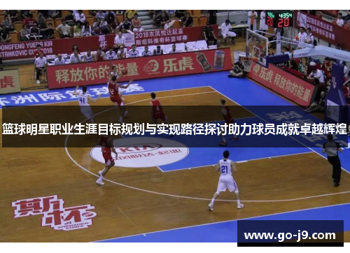 篮球明星职业生涯目标规划与实现路径探讨助力球员成就卓越辉煌 篮球明星职业生涯目标规划与实现路径探讨助力球员成就卓越辉煌
