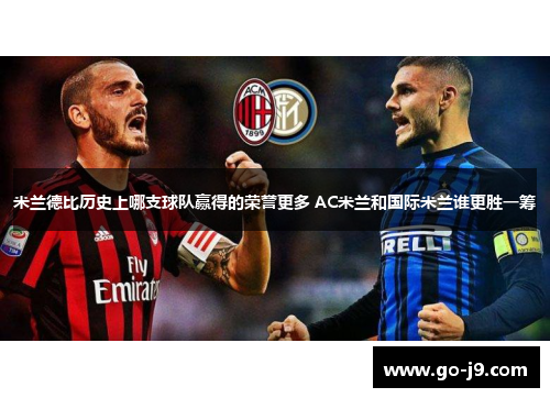 米兰德比历史上哪支球队赢得的荣誉更多 AC米兰和国际米兰谁更胜一筹 米兰德比历史上哪支球队赢得的荣誉更多 AC米兰和国际米兰谁更胜一筹