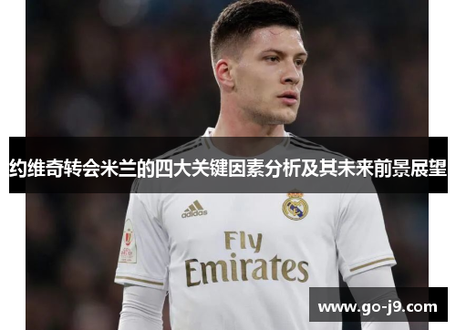 约维奇转会米兰的四大关键因素分析及其未来前景展望 约维奇转会米兰的四大关键因素分析及其未来前景展望
