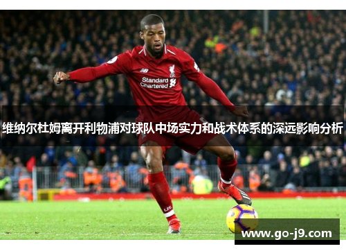 维纳尔杜姆离开利物浦对球队中场实力和战术体系的深远影响分析 维纳尔杜姆离开利物浦对球队中场实力和战术体系的深远影响分析