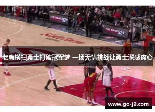 老鹰横扫勇士打破冠军梦 一场无情挑战让勇士深感痛心 老鹰横扫勇士打破冠军梦 一场无情挑战让勇士深感痛心