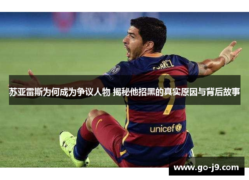 苏亚雷斯为何成为争议人物 揭秘他招黑的真实原因与背后故事 苏亚雷斯为何成为争议人物 揭秘他招黑的真实原因与背后故事