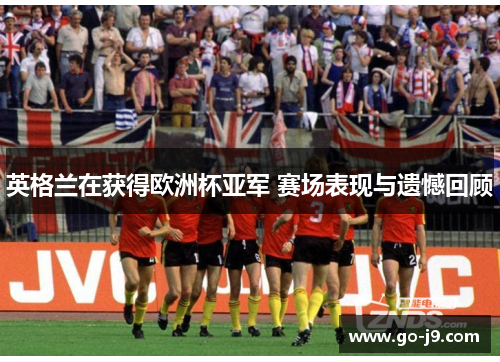 英格兰在获得欧洲杯亚军 赛场表现与遗憾回顾 英格兰在获得欧洲杯亚军 赛场表现与遗憾回顾