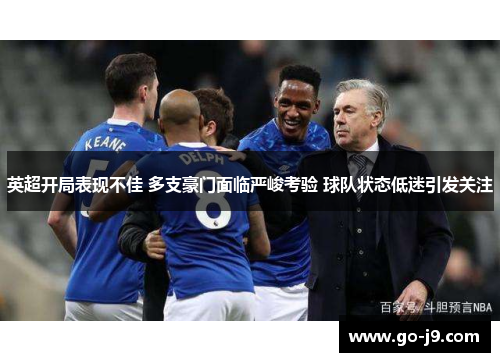 英超开局表现不佳 多支豪门面临严峻考验 球队状态低迷引发关注