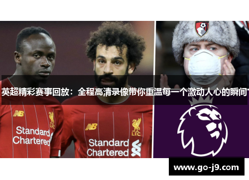 英超精彩赛事回放：全程高清录像带你重温每一个激动人心的瞬间