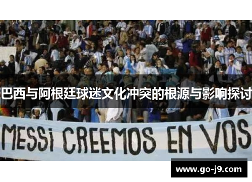巴西与阿根廷球迷文化冲突的根源与影响探讨
